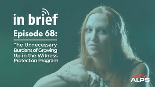 ALPS In Brief - Episode 68: The Unnecessary Burdens of Growing Up in the Witness Protection Program